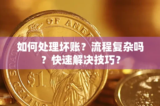 济南如何处理坏账？流程复杂吗？快速解决技巧？