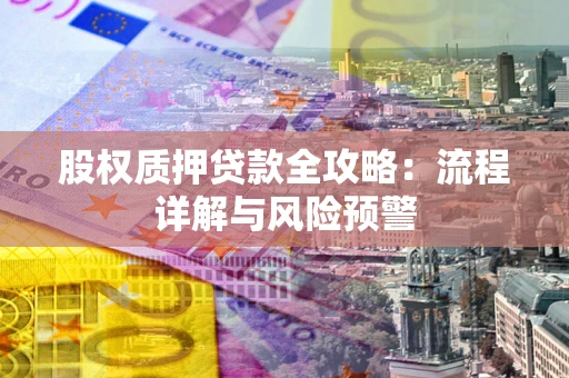 济南股权质押贷款全攻略：流程详解与风险预警