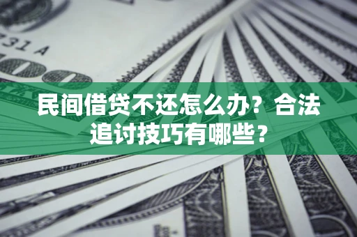 济南民间借贷不还怎么办？合法追讨技巧有哪些？