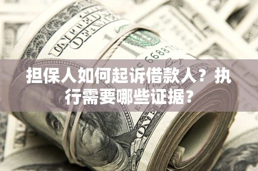 济南担保人如何起诉借款人？执行需要哪些证据？