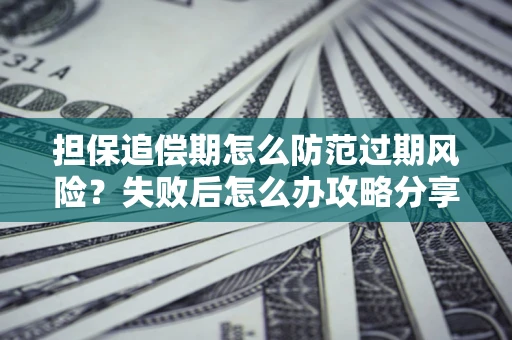 济南担保追偿期怎么防范过期风险？失败后怎么办攻略分享