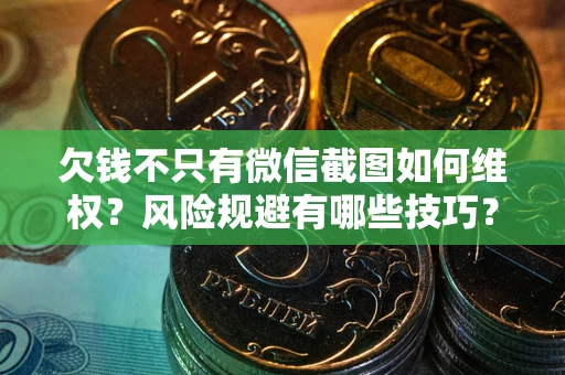 济南欠钱不只有微信截图如何维权？风险规避有哪些技巧？