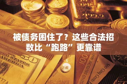 济南被债务困住了？这些合法招数比“跑路”更靠谱