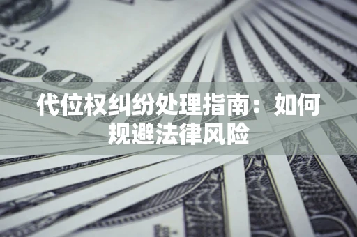 济南代位权纠纷处理指南:如何规避法律风险 济南代位权纠纷处理指南:如何规避法律风险