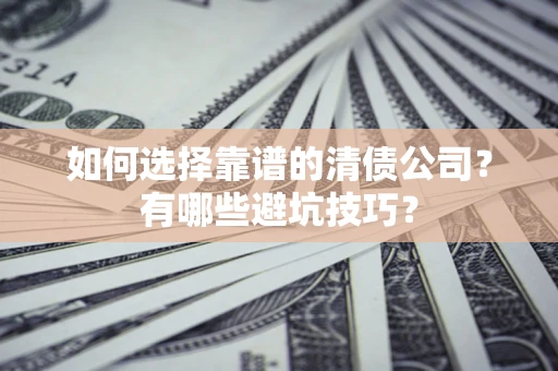 济南如何选择靠谱的清债公司？有哪些避坑技巧？