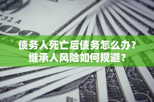 济南债务人死亡后债务怎么办？继承人风险如何规避？
