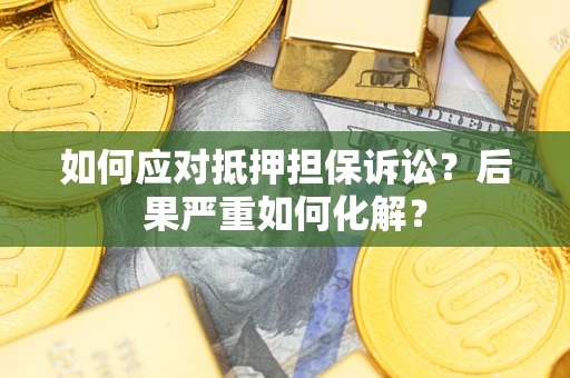 济南如何应对抵押担保诉讼？后果严重如何化解？