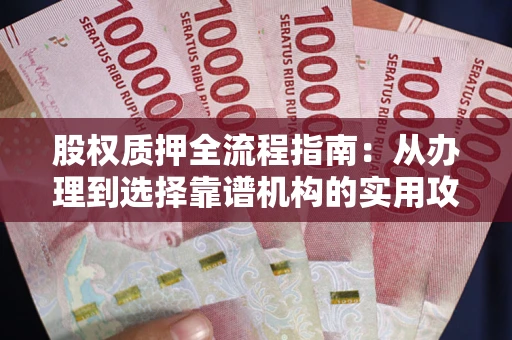 济南股权质押全流程指南：从办理到选择靠谱机构的实用攻略