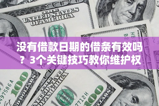 济南没有借款日期的借条有效吗？3个关键技巧教你维护权益