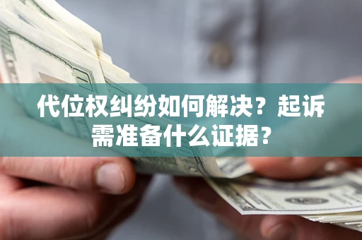 济南代位权纠纷如何解决？起诉需准备什么证据？