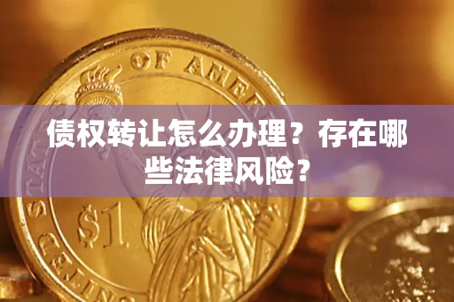 济南债权转让怎么办理？存在哪些法律风险？