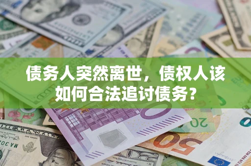 济南债务人突然离世，债权人该如何合法追讨债务？