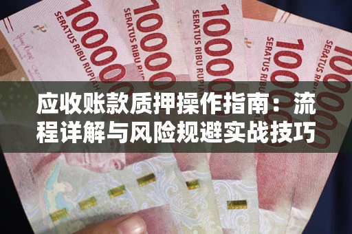 济南应收账款质押操作指南：流程详解与风险规避实战技巧