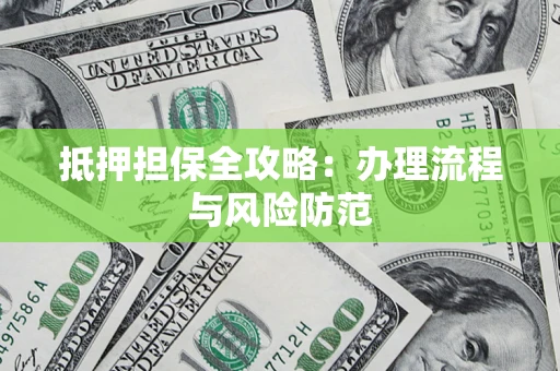 济南抵押担保全攻略：办理流程与风险防范