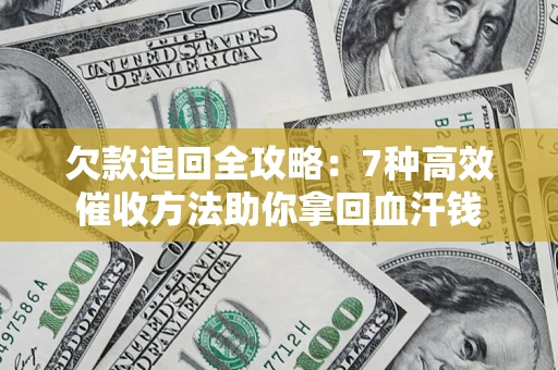 济南欠款追回全攻略：7种高效催收方法助你拿回血汗钱