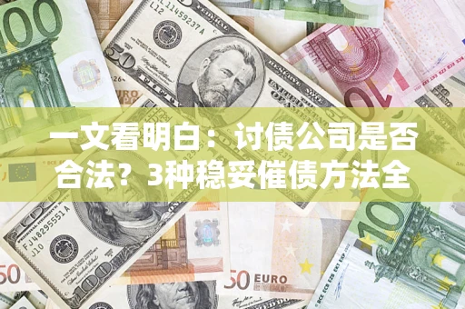 济南一文看明白：讨债公司是否合法？3种稳妥催债方法全解析