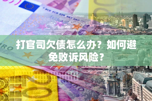 济南打官司欠债怎么办？如何避免败诉风险？