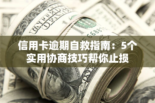 济南信用卡逾期自救指南：5个实用协商技巧帮你止损
