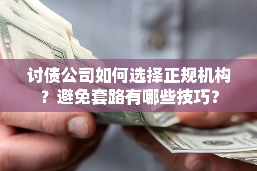 济南讨债公司如何选择正规机构？避免套路有哪些技巧？