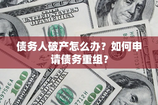 济南债务人破产怎么办？如何申请债务重组？