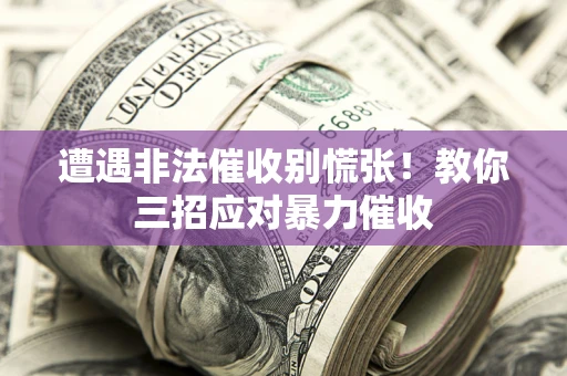 济南遭遇非法催收别慌张！教你三招应对暴力催收