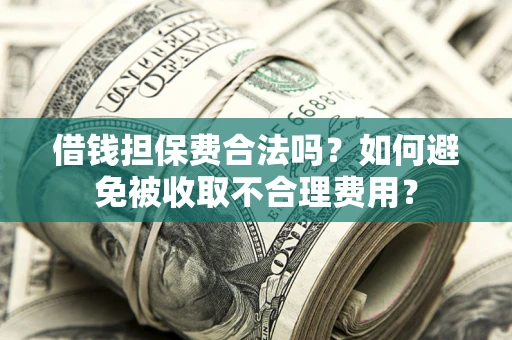济南借钱担保费合法吗？如何避免被收取不合理费用？