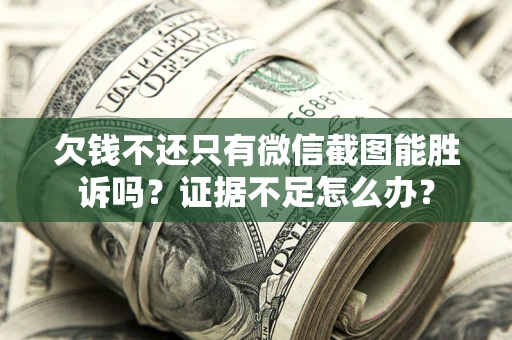 济南欠钱不还只有微信截图能胜诉吗？证据不足怎么办？