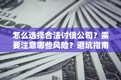 济南怎么选择合法讨债公司？需要注意哪些风险？避坑指南来了！