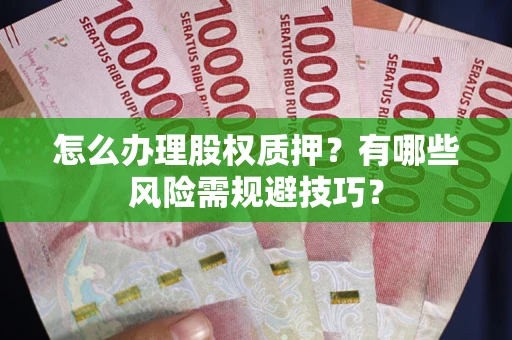 济南怎么办理股权质押？有哪些风险需规避技巧？