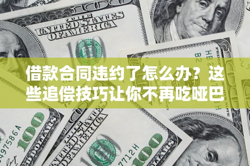 济南借款合同违约了怎么办？这些追偿技巧让你不再吃哑巴亏
