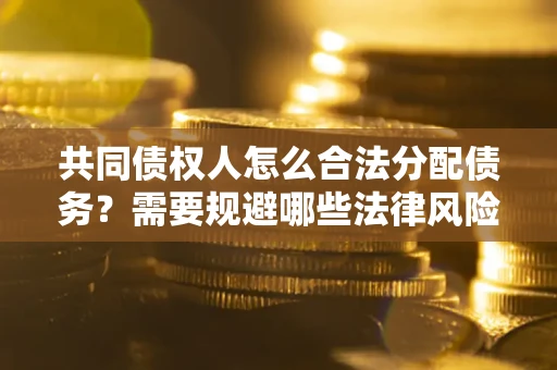济南共同债权人怎么合法分配债务？需要规避哪些法律风险？