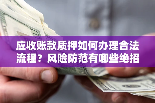济南应收账款质押如何办理合法流程？风险防范有哪些绝招？