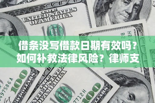 济南借条没写借款日期有效吗？如何补救法律风险？律师支招