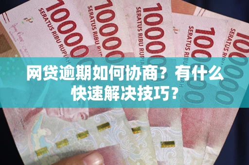 济南网贷逾期如何协商？有什么快速解决技巧？