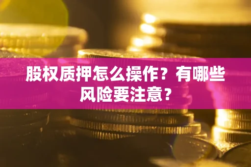 济南股权质押怎么操作？有哪些风险要注意？