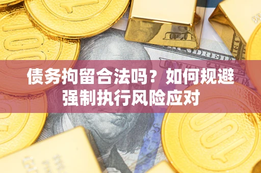 济南债务拘留合法吗？如何规避强制执行风险应对