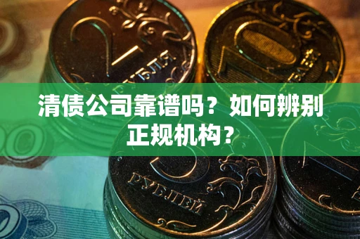 济南清债公司靠谱吗？如何辨别正规机构？