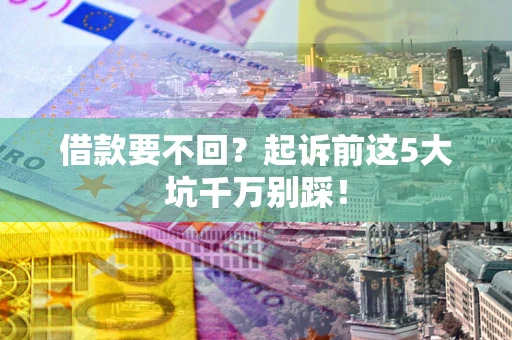 济南借款要不回？起诉前这5大坑千万别踩！