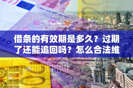 济南借条的有效期是多久？过期了还能追回吗？怎么合法维权？