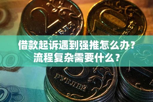 济南借款起诉遇到强推怎么办？流程复杂需要什么？