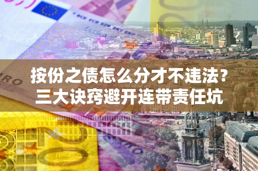 济南按份之债怎么分才不违法？三大诀窍避开连带责任坑