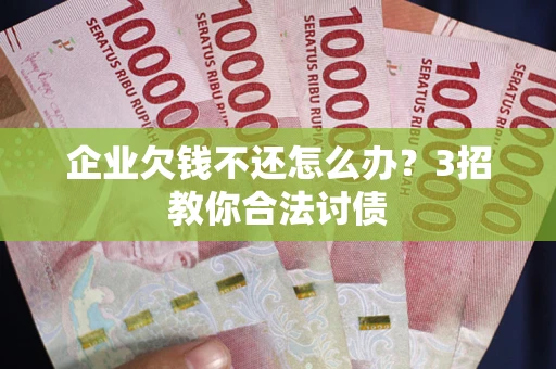 济南企业欠钱不还怎么办？3招教你合法讨债