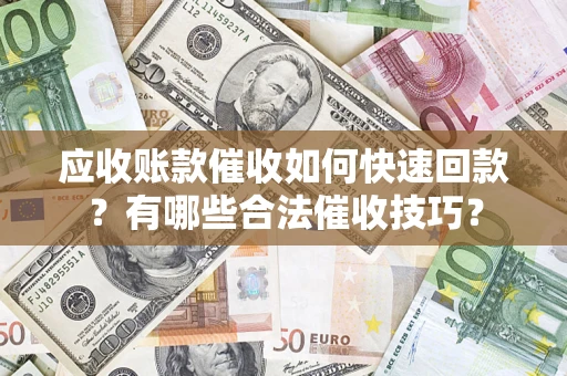 济南应收账款催收如何快速回款？有哪些合法催收技巧？