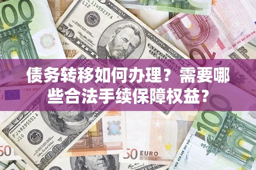 济南债务转移如何办理？需要哪些合法手续保障权益？