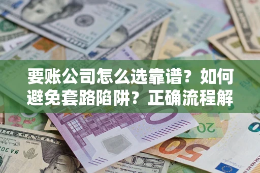 济南要账公司怎么选靠谱？如何避免套路陷阱？正确流程解析