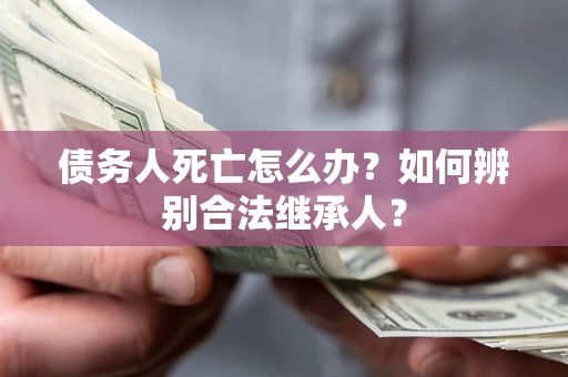 济南债务人死亡怎么办？如何辨别合法继承人？