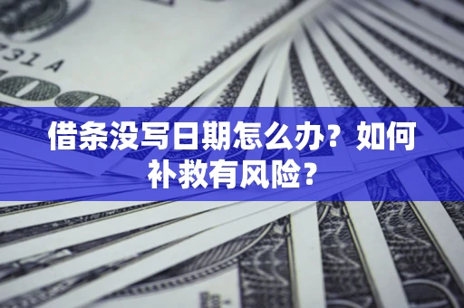济南借条没写日期怎么办？如何补救有风险？