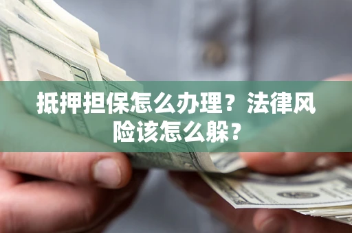 济南抵押担保怎么办理？法律风险该怎么躲？