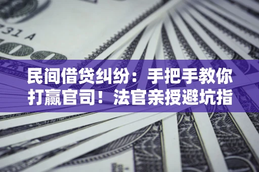 济南民间借贷纠纷：手把手教你打赢官司！法官亲授避坑指南