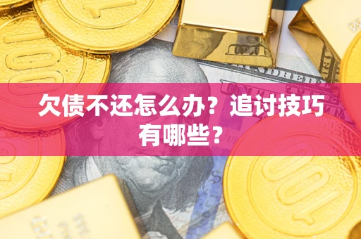 济南欠债不还怎么办？追讨技巧有哪些？